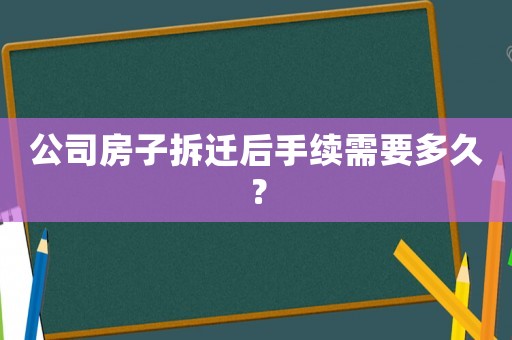 公司房子拆遷后手續(xù)需要多久？