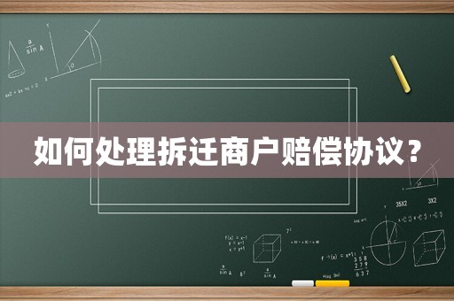 如何處理拆遷商戶賠償協(xié)議？