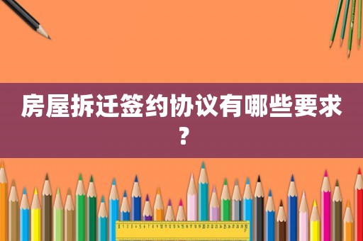 房屋拆遷簽約協(xié)議有哪些要求？