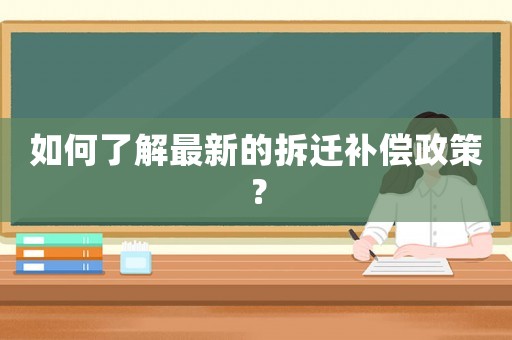 如何了解最新的拆遷補(bǔ)償政策？