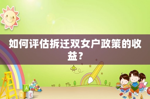 如何評估拆遷雙女戶政策的收益？