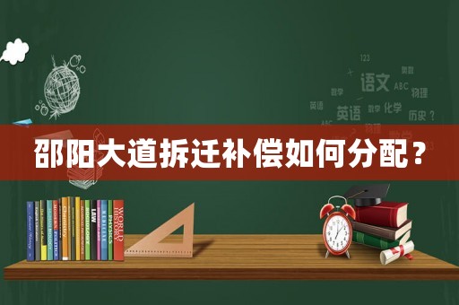 邵陽(yáng)大道拆遷補(bǔ)償如何分配？