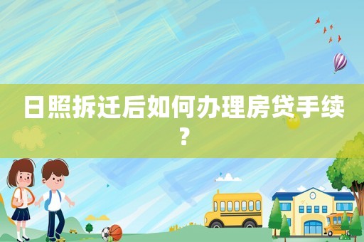 日照拆遷后如何辦理房貸手續(xù)？