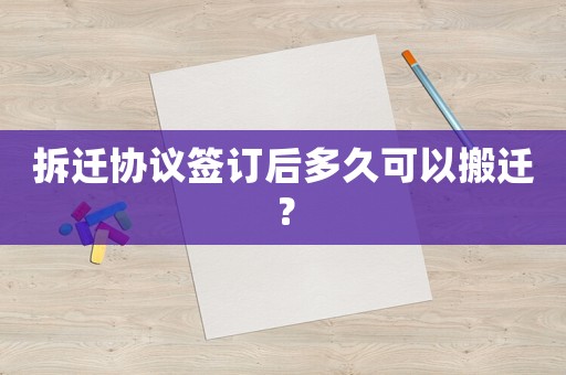 拆遷協(xié)議簽訂后多久可以搬遷？