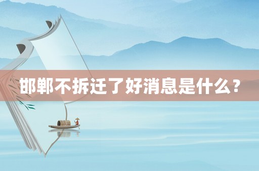 邯鄲不拆遷了好消息是什么？