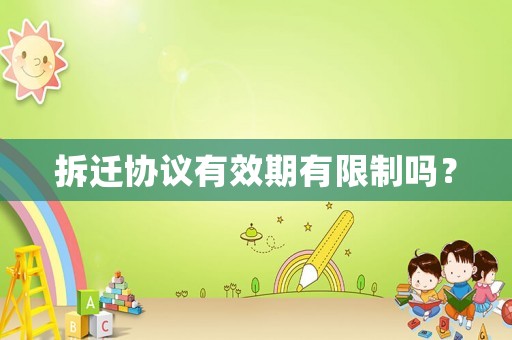 拆遷協(xié)議有效期有限制嗎？