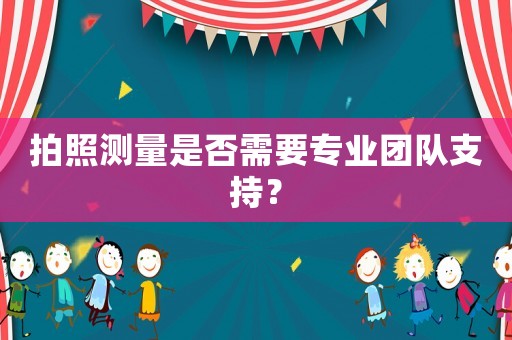 拍照測量是否需要專業(yè)團隊支持？