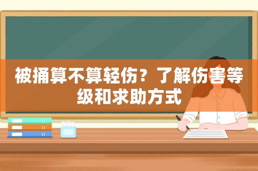 被捅算不算輕傷？了解傷害等級(jí)和求助方式