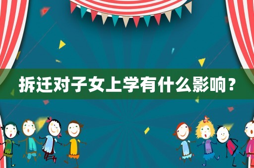 拆遷對子女上學(xué)有什么影響？