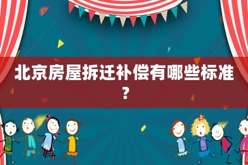 北京房屋拆遷補(bǔ)償有哪些標(biāo)準(zhǔn)？