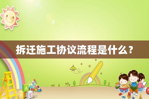 拆遷施工協(xié)議流程是什么？