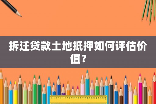 拆遷貸款土地抵押如何評(píng)估價(jià)值？