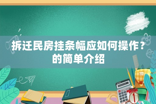拆遷民房掛條幅應(yīng)如何操作？的簡(jiǎn)單介紹