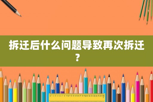 拆遷后什么問題導(dǎo)致再次拆遷？