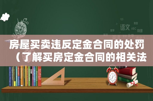 房屋買賣違反定金合同的處罰（了解買房定金合同的相關(guān)法律規(guī)定）