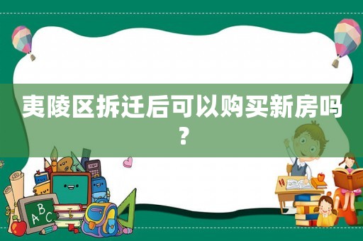 夷陵區(qū)拆遷后可以購買新房嗎？