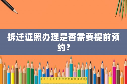 拆遷證照辦理是否需要提前預(yù)約？
