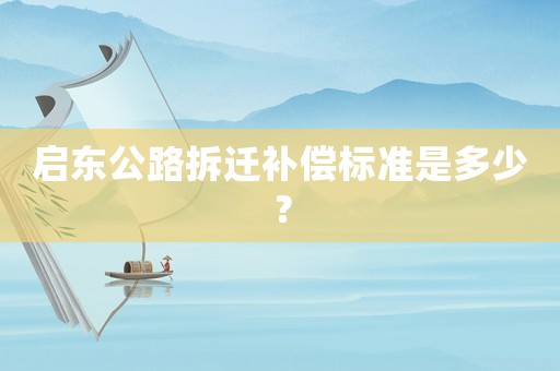 啟東公路拆遷補(bǔ)償標(biāo)準(zhǔn)是多少？