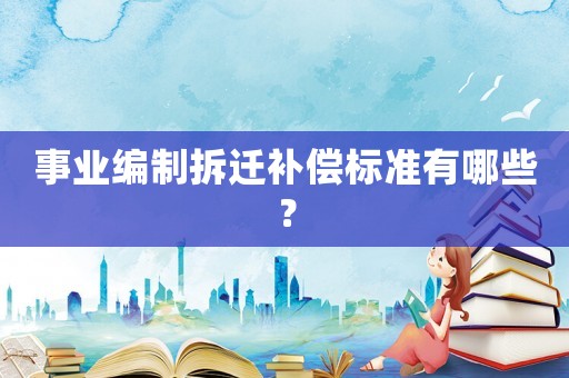 事業(yè)編制拆遷補償標準有哪些？