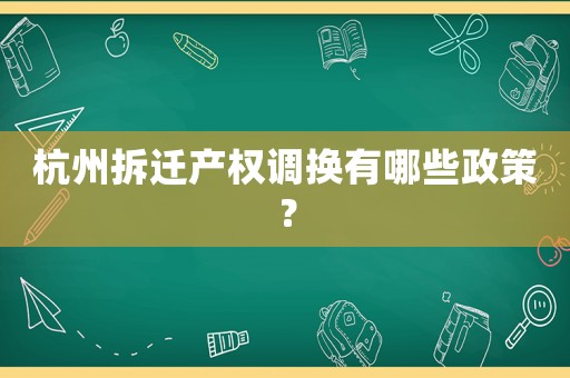 杭州拆遷產(chǎn)權(quán)調(diào)換有哪些政策？
