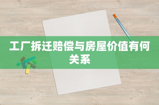 工廠拆遷賠償與房屋價(jià)值有何關(guān)系