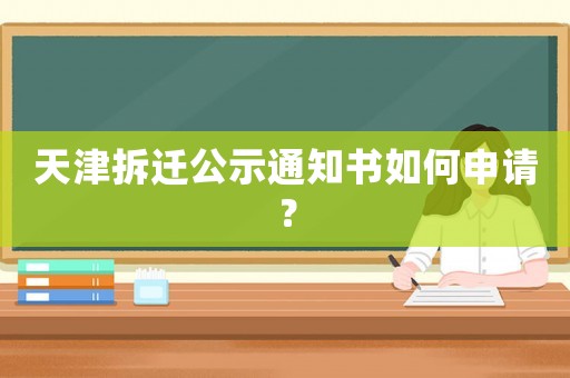 天津拆遷公示通知書(shū)如何申請(qǐng)？