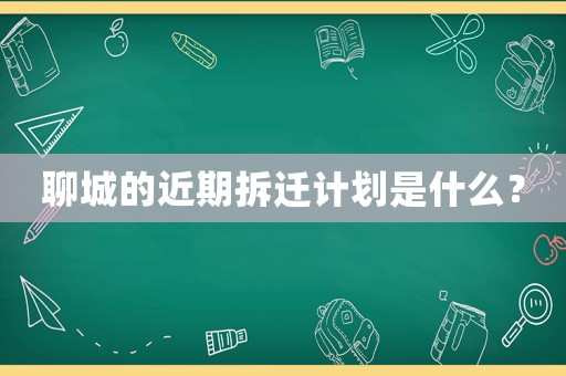 聊城的近期拆遷計(jì)劃是什么？