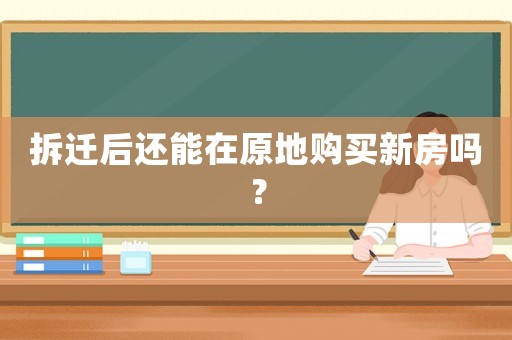 拆遷后還能在原地購買新房嗎？