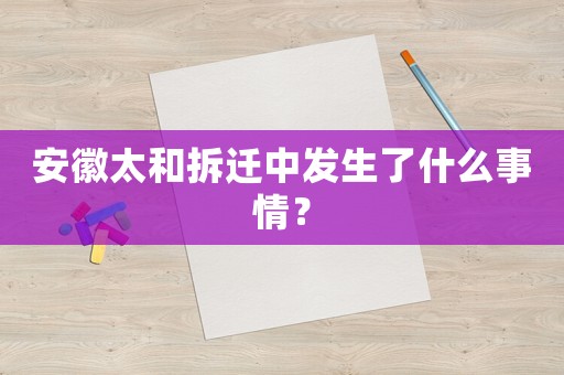 安徽太和拆遷中發(fā)生了什么事情？