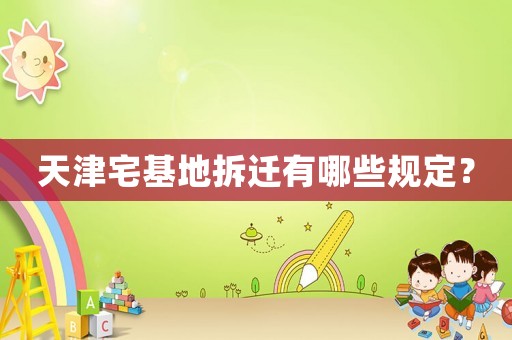 天津宅基地拆遷有哪些規(guī)定？