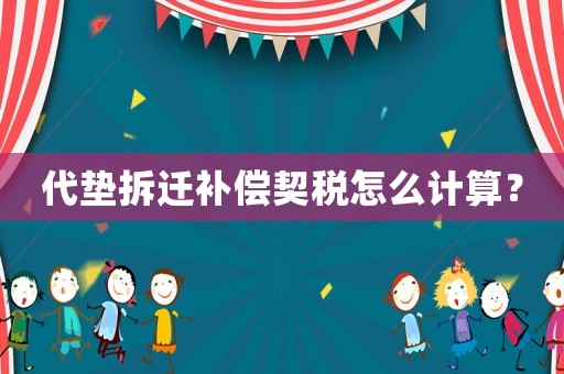 代墊拆遷補(bǔ)償契稅怎么計(jì)算？