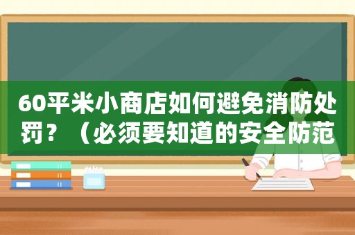60平米小商店如何避免消防處罰？（必須要知道的安全防范措施）