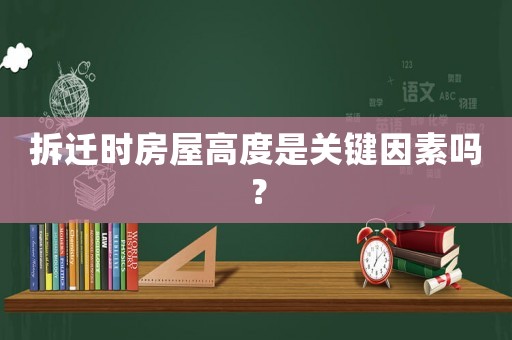 拆遷時(shí)房屋高度是關(guān)鍵因素嗎？