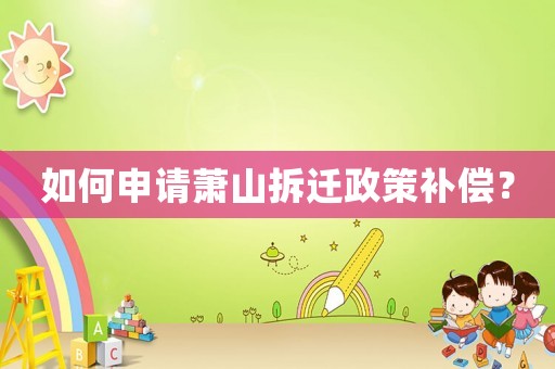 如何申請(qǐng)蕭山拆遷政策補(bǔ)償？