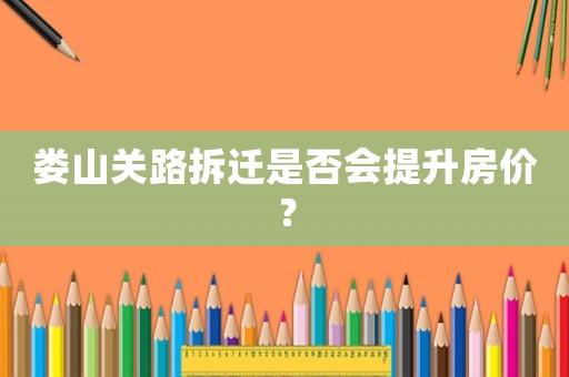 婁山關(guān)路拆遷是否會(huì)提升房?jī)r(jià)？