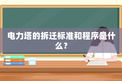 電力塔的拆遷標(biāo)準(zhǔn)和程序是什么？