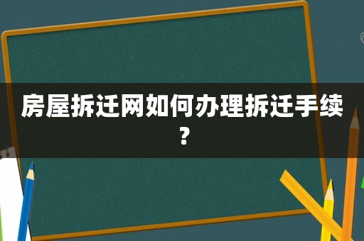 房屋拆遷網(wǎng)如何辦理拆遷手續(xù)？
