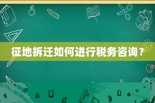 征地拆遷如何進(jìn)行稅務(wù)咨詢？