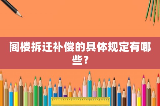 閣樓拆遷補(bǔ)償?shù)木唧w規(guī)定有哪些？