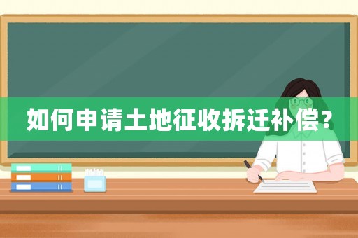如何申請土地征收拆遷補償？