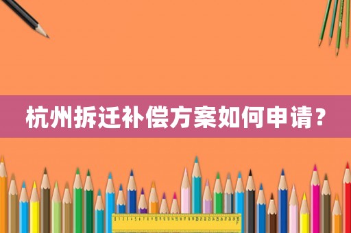 杭州拆遷補(bǔ)償方案如何申請？