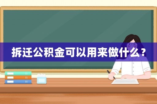 拆遷公積金可以用來(lái)做什么？