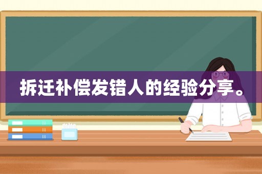 拆遷補償發(fā)錯人的經(jīng)驗分享。