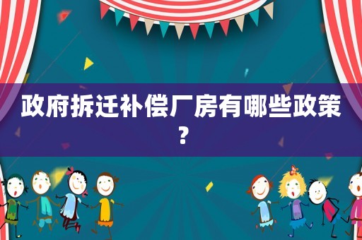政府拆遷補(bǔ)償廠房有哪些政策？