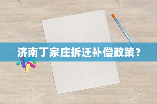 濟(jì)南丁家莊拆遷補(bǔ)償政策？