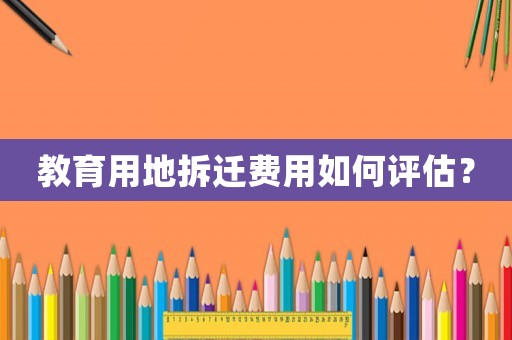 教育用地拆遷費用如何評估？