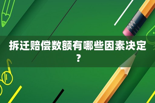 拆遷賠償數(shù)額有哪些因素決定？