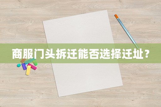 商服門頭拆遷能否選擇遷址？