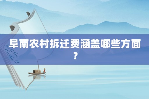 阜南農(nóng)村拆遷費(fèi)涵蓋哪些方面？
