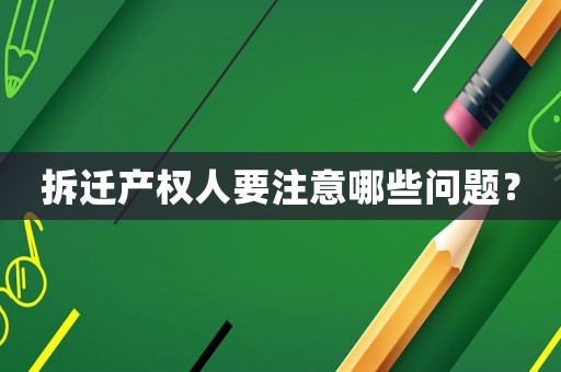 拆遷產(chǎn)權(quán)人要注意哪些問題？